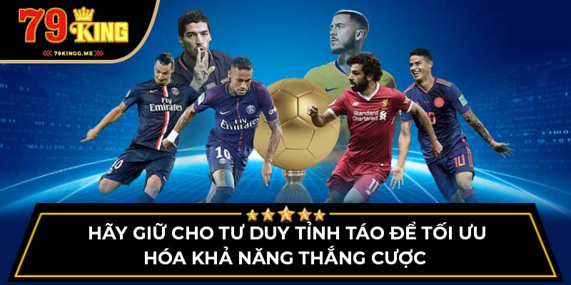 Hãy giữ cho tư duy tỉnh táo để tối ưu hóa khả năng thắng cược